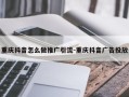 重庆抖音怎么做推广引流-重庆抖音广告投放