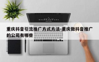 重庆抖音引流推广方式方法-重庆做抖音推广的公司有哪些