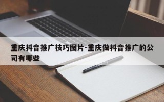 重庆抖音推广技巧图片-重庆做抖音推广的公司有哪些