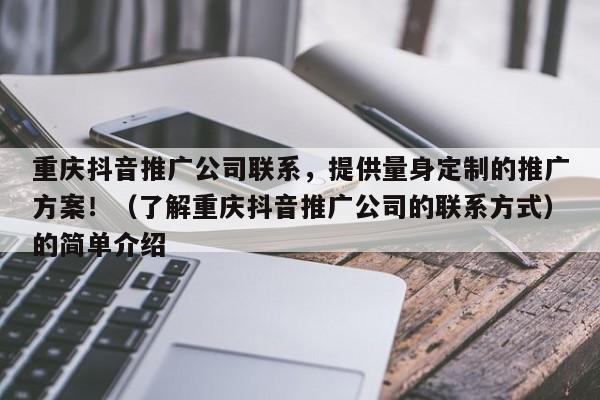 重庆抖音推广公司联系，提供量身定制的推广方案！（了解重庆抖音推广公司的联系方式）的简单介绍-第1张图片-星期六学习