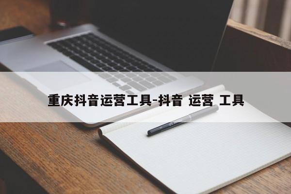 重庆抖音运营工具-抖音 运营 工具-第1张图片-星期六学习