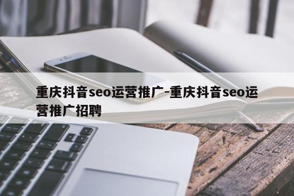 重庆抖音seo运营推广-重庆抖音seo运营推广招聘-第1张图片-星期六学习