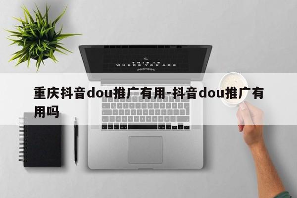 重庆抖音dou推广有用-抖音dou推广有用吗-第1张图片-星期六学习