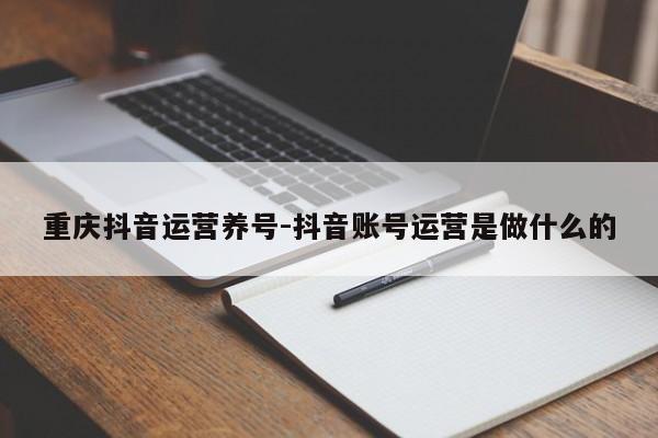 重庆抖音运营养号-抖音账号运营是做什么的-第1张图片-星期六学习