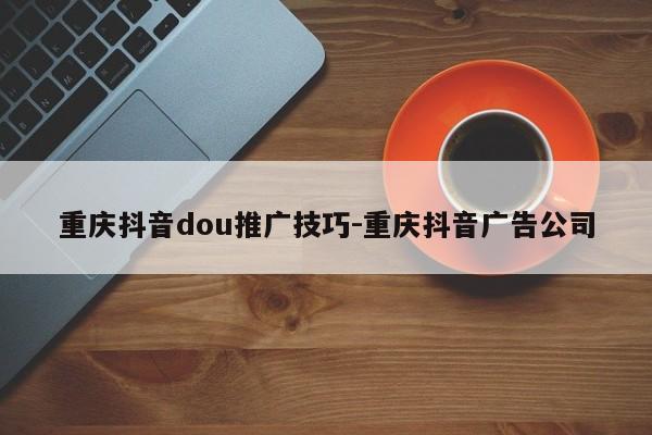 重庆抖音dou推广技巧-重庆抖音广告公司-第1张图片-星期六学习