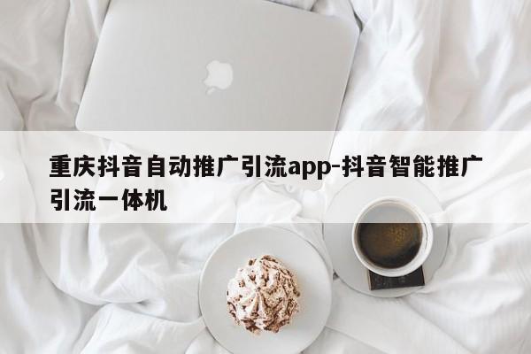 重庆抖音自动推广引流app-抖音智能推广引流一体机-第1张图片-星期六学习