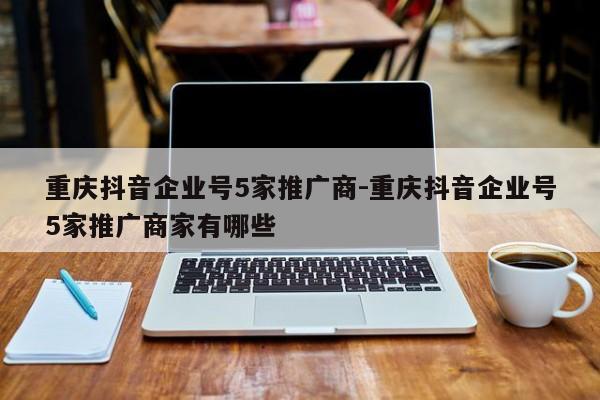 重庆抖音企业号5家推广商-重庆抖音企业号5家推广商家有哪些-第1张图片-星期六学习