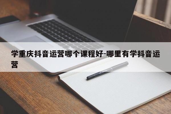 学重庆抖音运营哪个课程好-哪里有学抖音运营-第1张图片-星期六学习