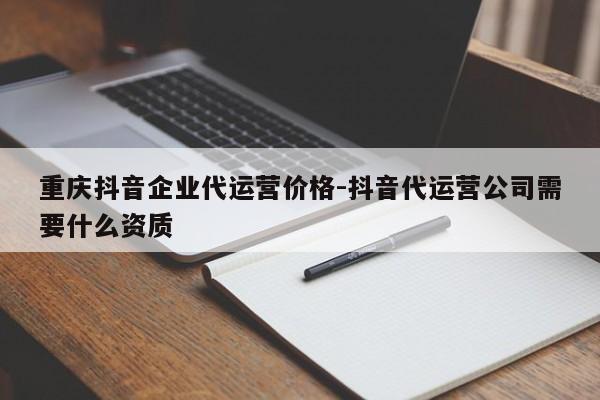 重庆抖音企业代运营价格-抖音代运营公司需要什么资质-第1张图片-星期六学习