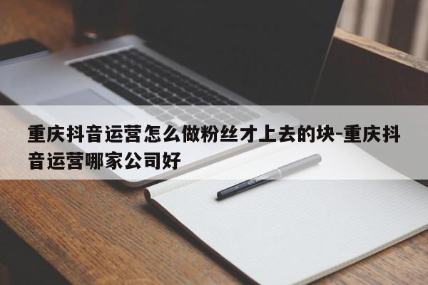 重庆抖音运营怎么做粉丝才上去的块-重庆抖音运营哪家公司好-第1张图片-星期六学习