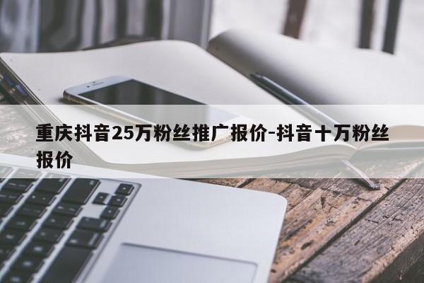 重庆抖音25万粉丝推广报价-抖音十万粉丝报价-第1张图片-星期六学习