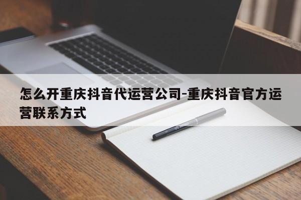 怎么开重庆抖音代运营公司-重庆抖音官方运营联系方式-第1张图片-星期六学习