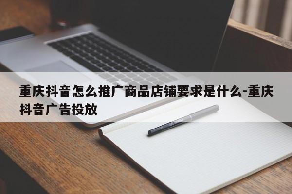 重庆抖音怎么推广商品店铺要求是什么-重庆抖音广告投放-第1张图片-星期六学习