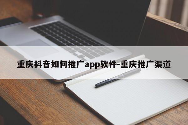 重庆抖音如何推广app软件-重庆推广渠道-第1张图片-星期六学习