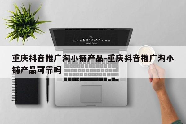 重庆抖音推广淘小铺产品-重庆抖音推广淘小铺产品可靠吗-第1张图片-星期六学习