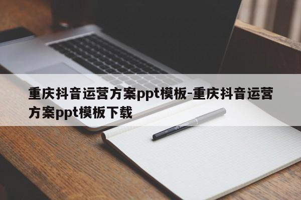 重庆抖音运营方案ppt模板-重庆抖音运营方案ppt模板下载-第1张图片-星期六学习