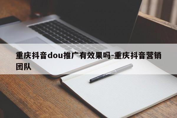 重庆抖音dou推广有效果吗-重庆抖音营销团队-第1张图片-星期六学习