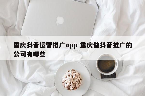 重庆抖音运营推广app-重庆做抖音推广的公司有哪些-第1张图片-星期六学习